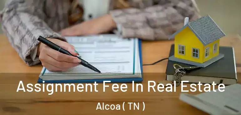 Assignment Fee In Real Estate Alcoa ( TN )