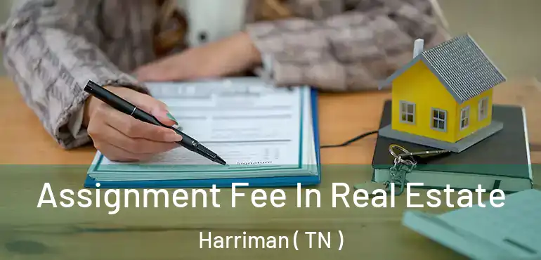  Assignment Fee In Real Estate Harriman ( TN )