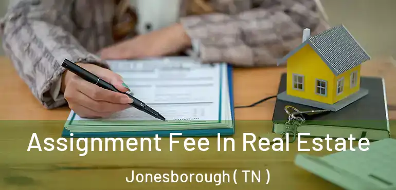  Assignment Fee In Real Estate Jonesborough ( TN )