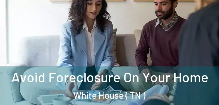  Avoid Foreclosure On Your Home White House ( TN )