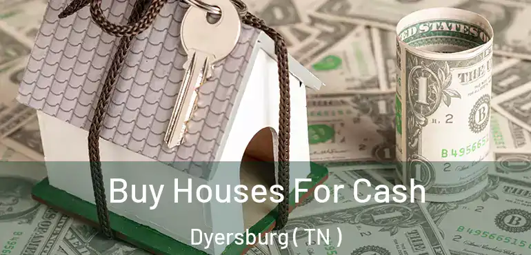  Buy Houses For Cash Dyersburg ( TN )
