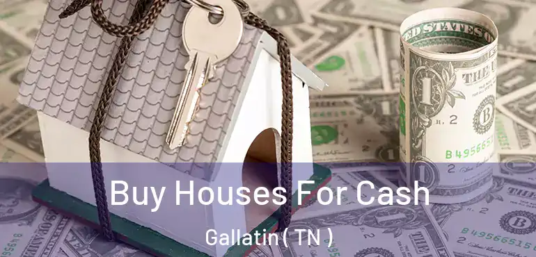  Buy Houses For Cash Gallatin ( TN )