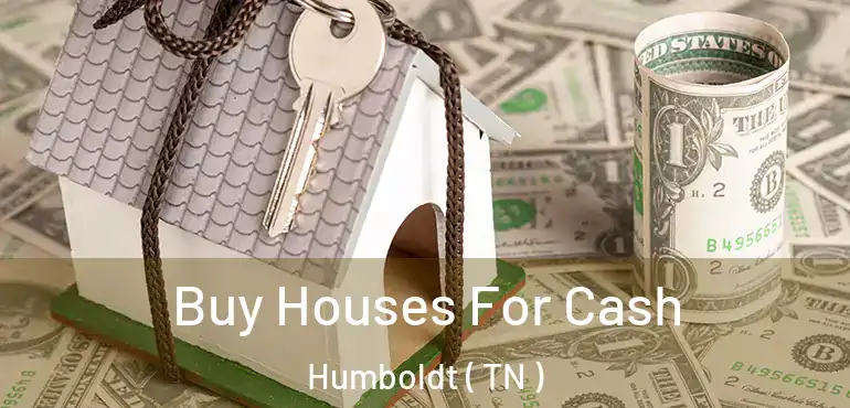  Buy Houses For Cash Humboldt ( TN )