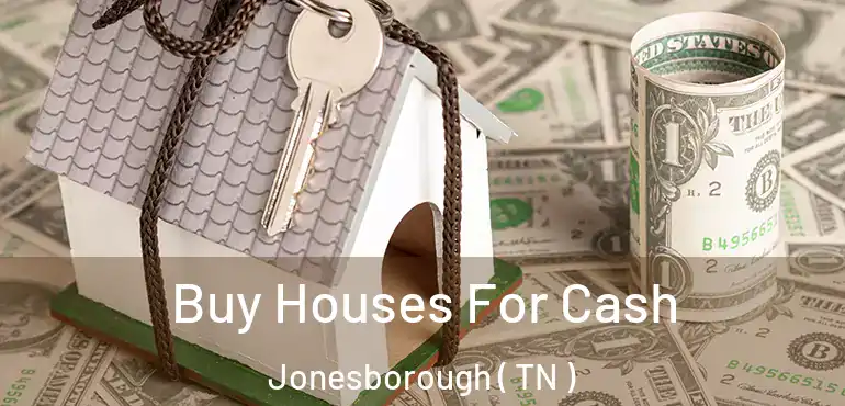  Buy Houses For Cash Jonesborough ( TN )