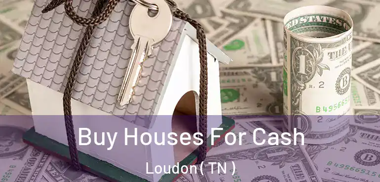  Buy Houses For Cash Loudon ( TN )