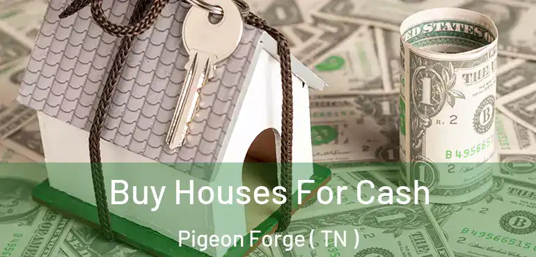  Buy Houses For Cash Pigeon Forge ( TN )
