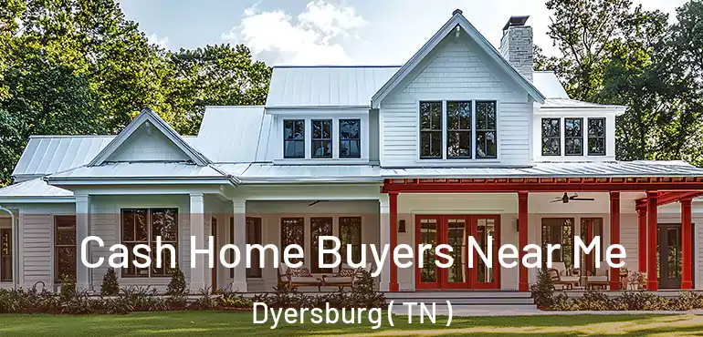  Cash Home Buyers Near Me Dyersburg ( TN )