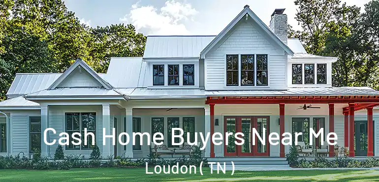  Cash Home Buyers Near Me Loudon ( TN )