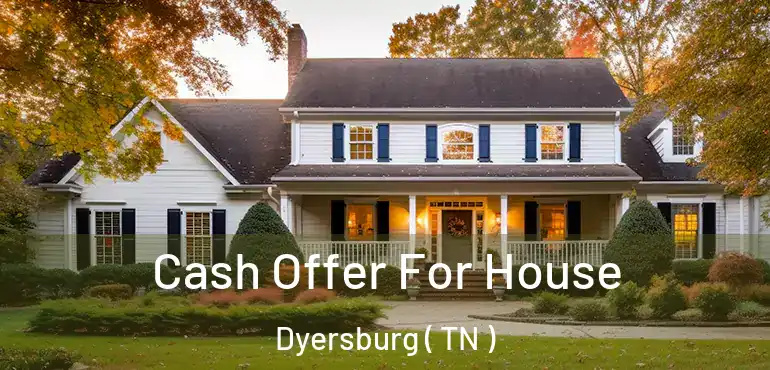  Cash Offer For House Dyersburg ( TN )