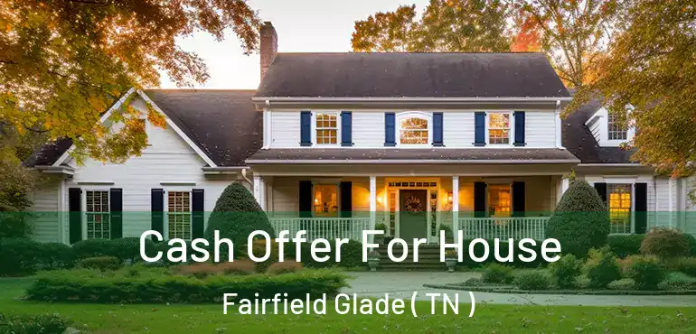 Cash Offer For House Fairfield Glade ( TN )