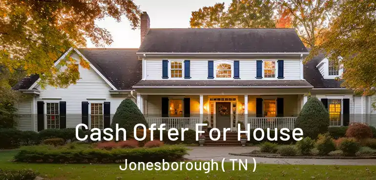  Cash Offer For House Jonesborough ( TN )