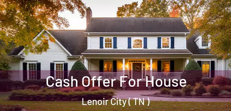  Cash Offer For House Lenoir City ( TN )