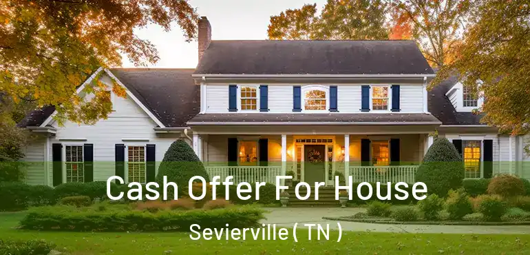  Cash Offer For House Sevierville ( TN )