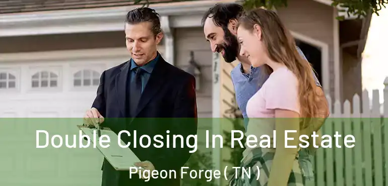  Double Closing In Real Estate Pigeon Forge ( TN )