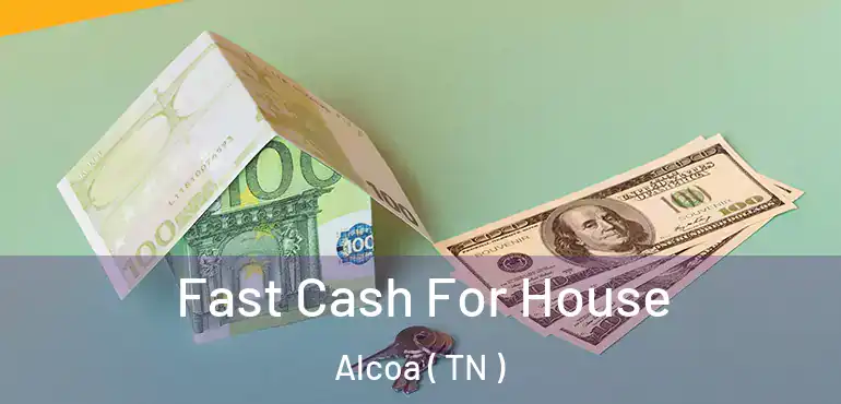  Fast Cash For House Alcoa ( TN )