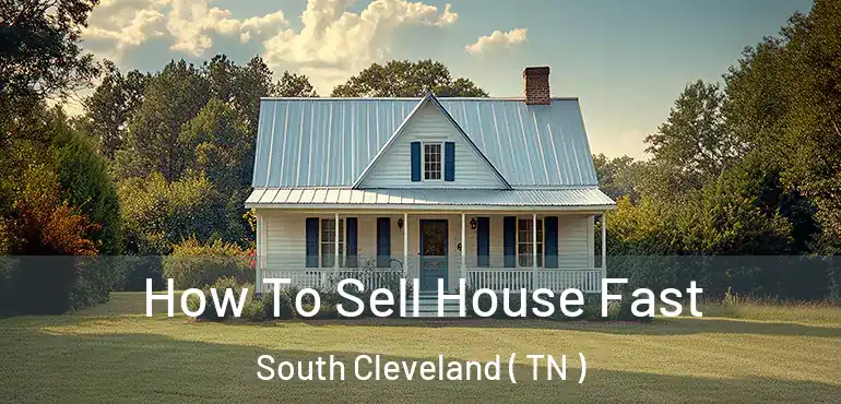  How To Sell House Fast South Cleveland ( TN )