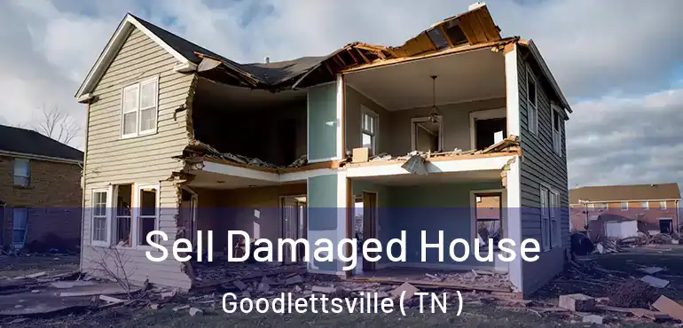  Sell Damaged House Goodlettsville ( TN )