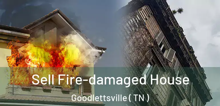  Sell Fire-damaged House Goodlettsville ( TN )