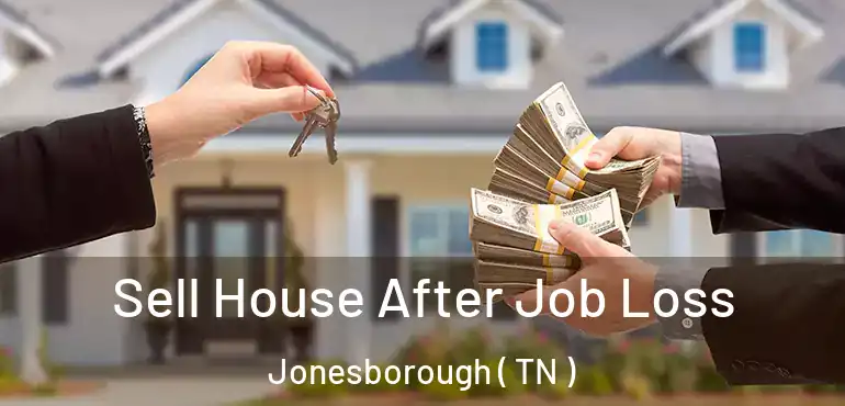  Sell House After Job Loss Jonesborough ( TN )