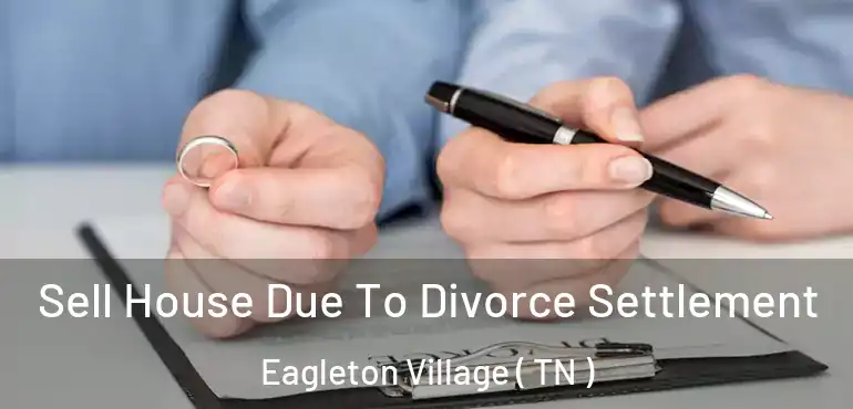  Sell House Due To Divorce Settlement Eagleton Village ( TN )