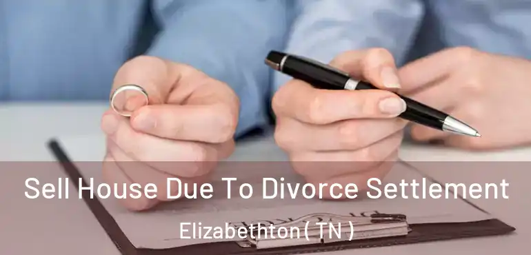  Sell House Due To Divorce Settlement Elizabethton ( TN )