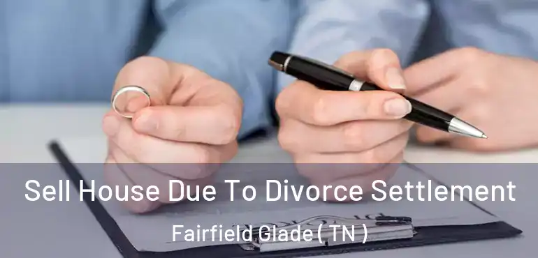  Sell House Due To Divorce Settlement Fairfield Glade ( TN )