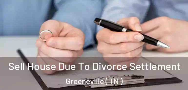  Sell House Due To Divorce Settlement Greeneville ( TN )