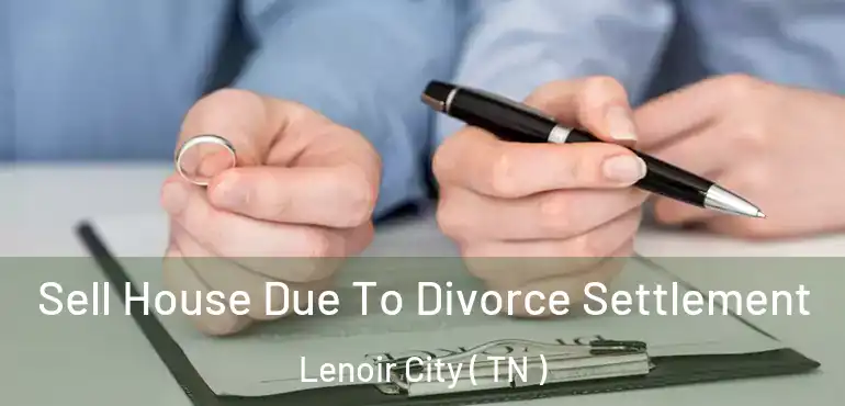  Sell House Due To Divorce Settlement Lenoir City ( TN )