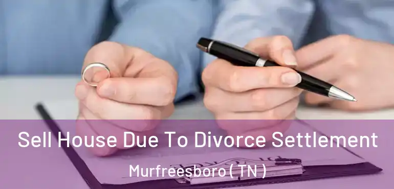  Sell House Due To Divorce Settlement Murfreesboro ( TN )
