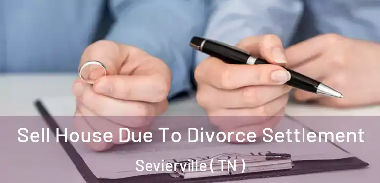  Sell House Due To Divorce Settlement Sevierville ( TN )