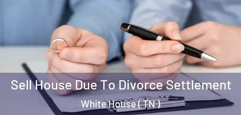  Sell House Due To Divorce Settlement White House ( TN )