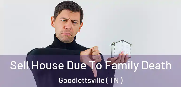  Sell House Due To Family Death Goodlettsville ( TN )