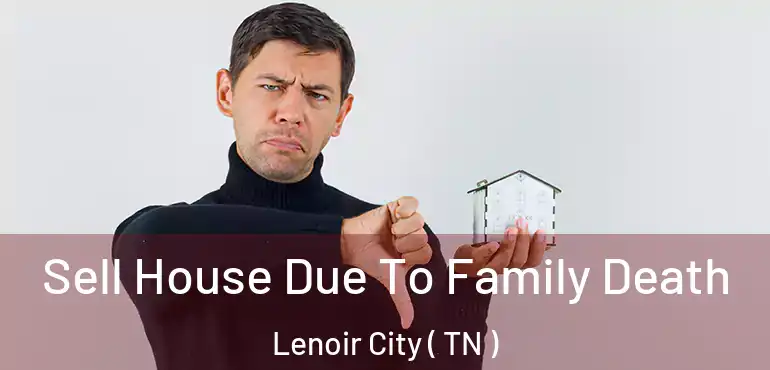  Sell House Due To Family Death Lenoir City ( TN )