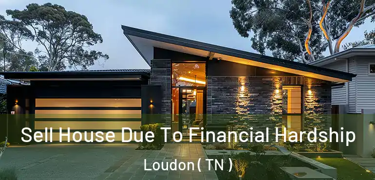  Sell House Due To Financial Hardship Loudon ( TN )