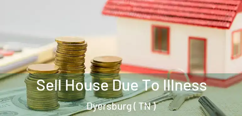  Sell House Due To Illness Dyersburg ( TN )