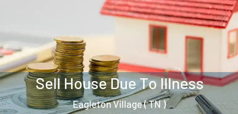  Sell House Due To Illness Eagleton Village ( TN )