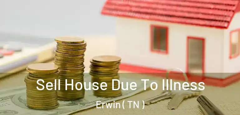  Sell House Due To Illness Erwin ( TN )