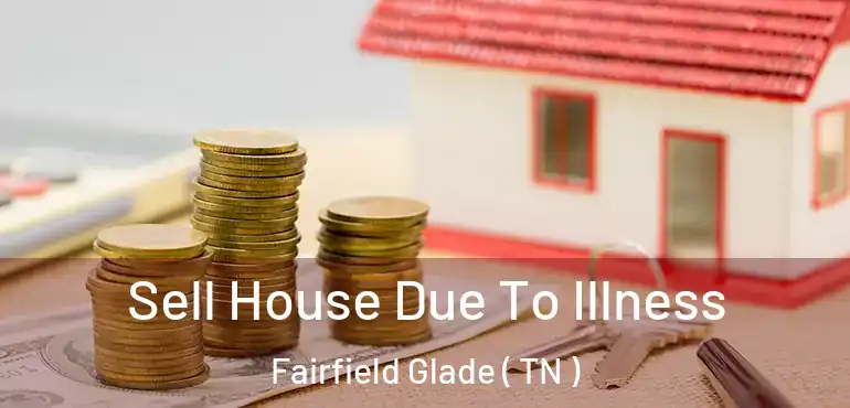  Sell House Due To Illness Fairfield Glade ( TN )