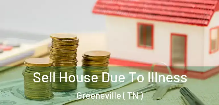  Sell House Due To Illness Greeneville ( TN )