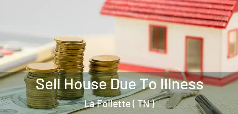  Sell House Due To Illness La Follette ( TN )