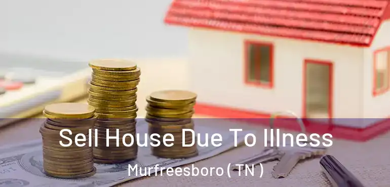  Sell House Due To Illness Murfreesboro ( TN )