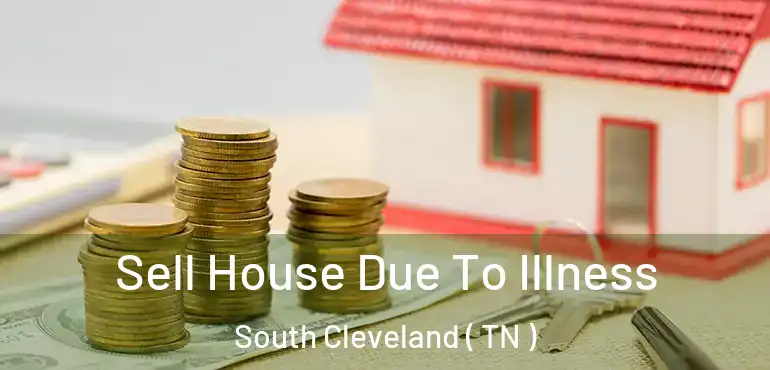  Sell House Due To Illness South Cleveland ( TN )