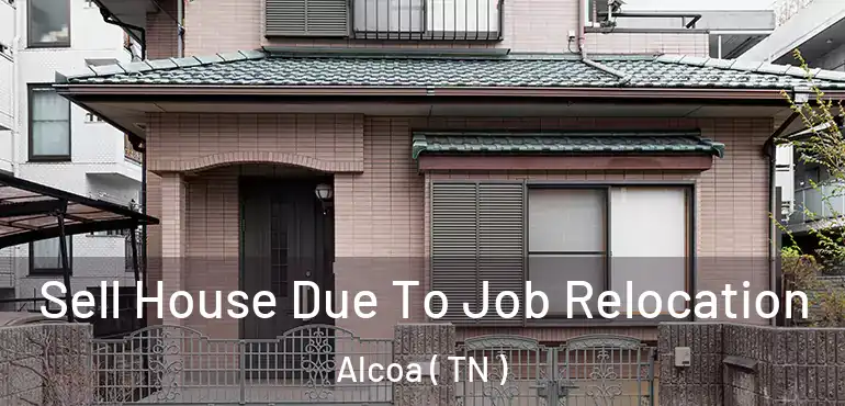  Sell House Due To Job Relocation Alcoa ( TN )