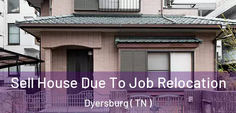  Sell House Due To Job Relocation Dyersburg ( TN )