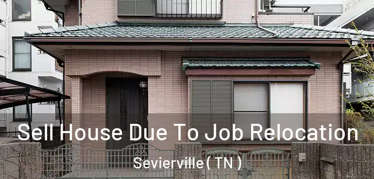  Sell House Due To Job Relocation Sevierville ( TN )