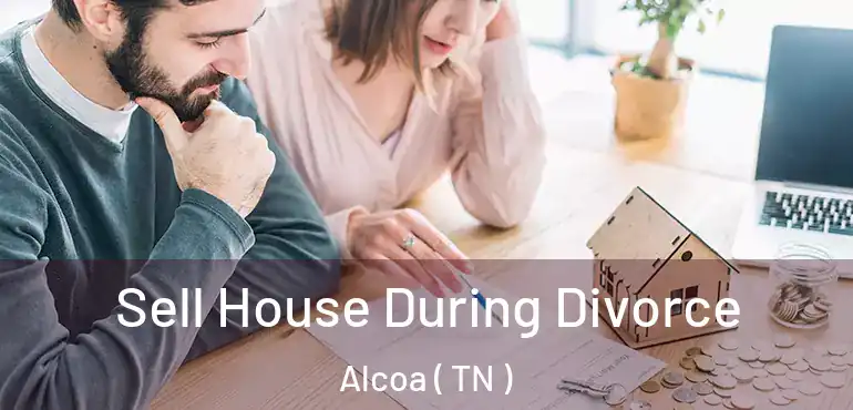  Sell House During Divorce Alcoa ( TN )