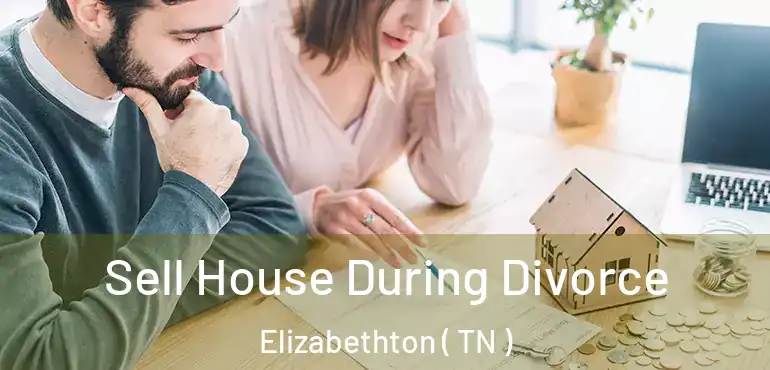  Sell House During Divorce Elizabethton ( TN )