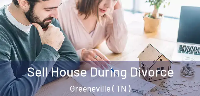  Sell House During Divorce Greeneville ( TN )