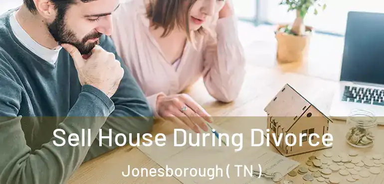  Sell House During Divorce Jonesborough ( TN )