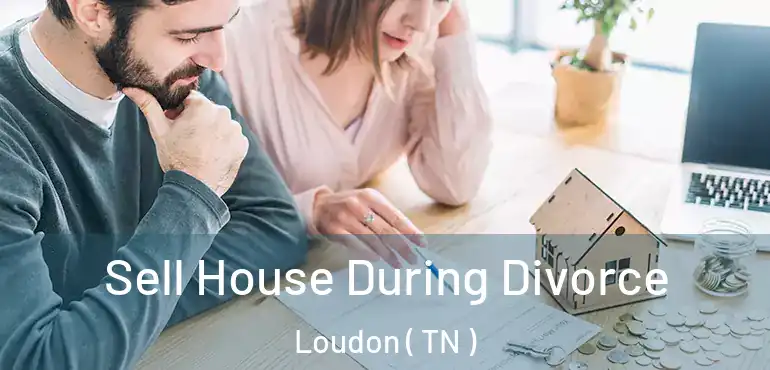  Sell House During Divorce Loudon ( TN )